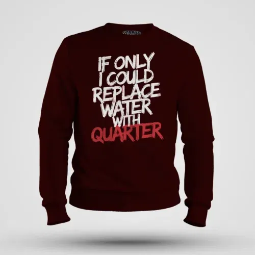 If only i could replace water with quarter men/unisex sweatshirt in maroon color