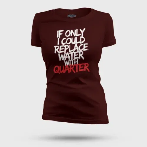If only i could replace water with quarter women's t-shirt in maroon color