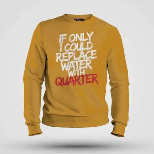If only i could replace water with quarter men/unisex sweatshirt in mustard yellow color