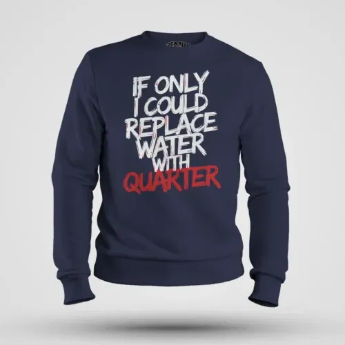 If only i could replace water with quarter men/unisex sweatshirt in navy blue color