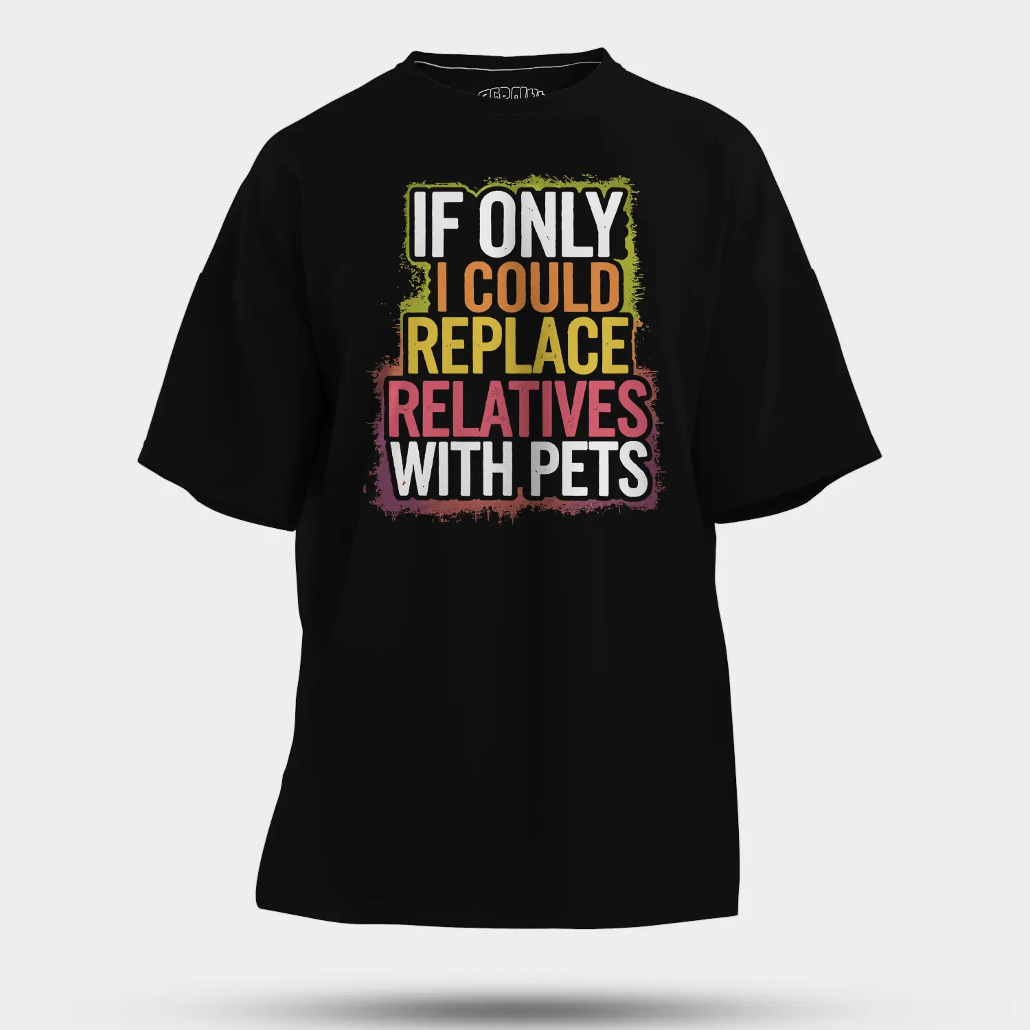 If Only I Could Replace Relatives With Pets Men/Unisex Oversized T-Shirt in Black Color
