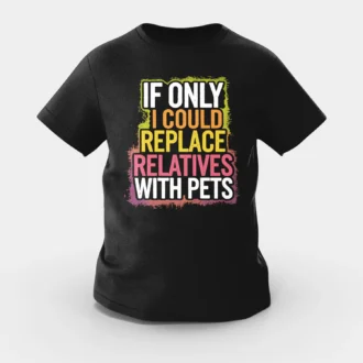 If Only I Could Replace Relatives With Pets Girls Round Neck T-Shirt in Black Color