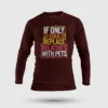 If Only I Could Replace Relatives With Pets Men/Unisex Long Sleeve T-Shirt in Maroon Color